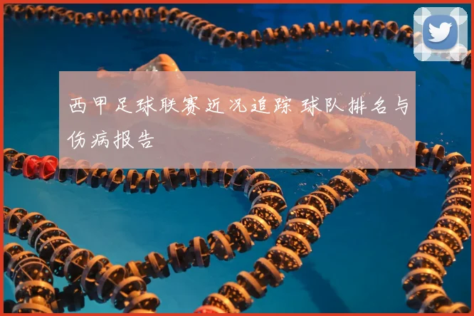 西甲足球联赛近况追踪 球队排名与伤病报告