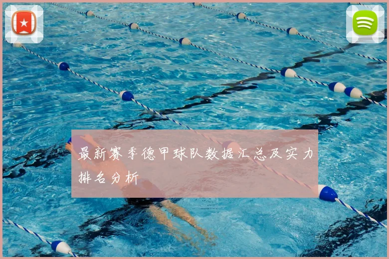 最新赛季德甲球队数据汇总及实力排名分析