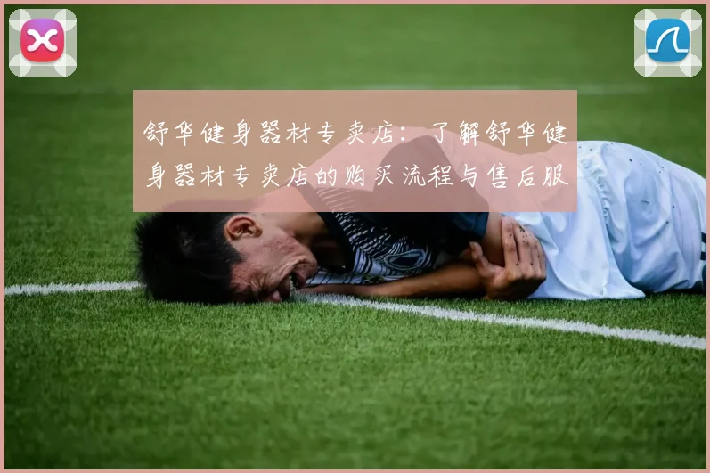 舒华健身器材专卖店：了解舒华健身器材专卖店的购买流程与售后服务