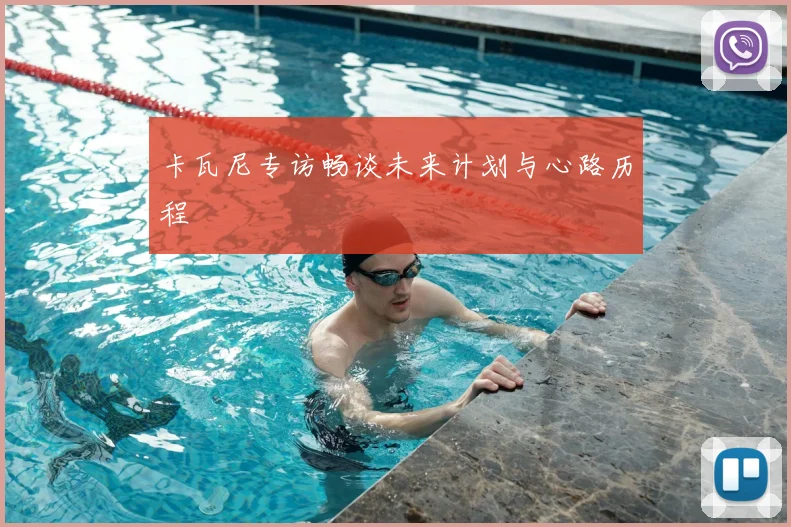 卡瓦尼专访畅谈未来计划与心路历程