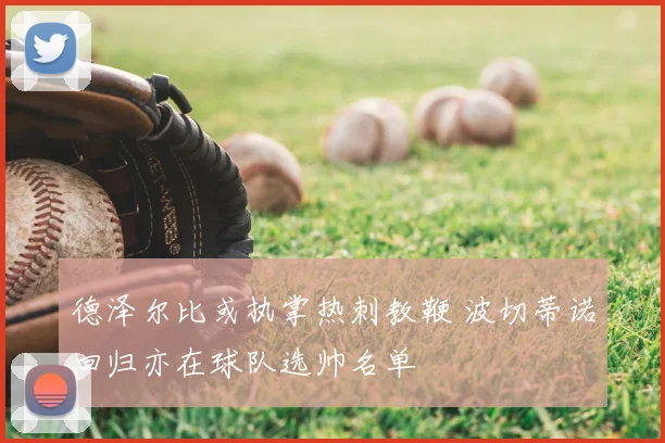 德泽尔比或执掌热刺教鞭 波切蒂诺回归亦在球队选帅名单