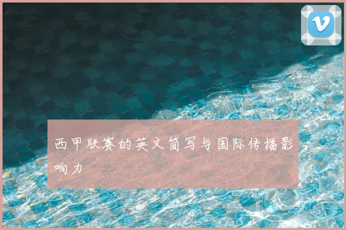 西甲联赛的英文简写与国际传播影响力