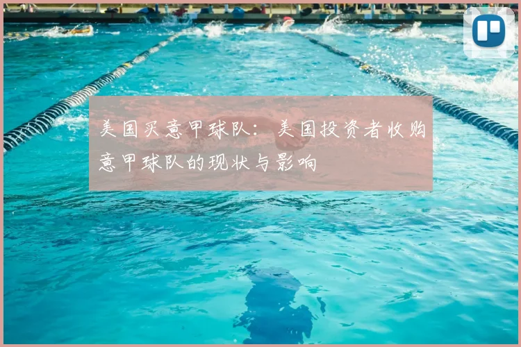 美国买意甲球队：美国投资者收购意甲球队的现状与影响