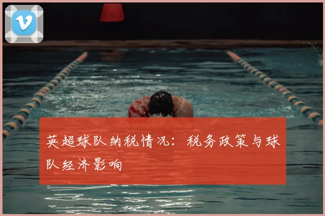 英超球队纳税情况：税务政策与球队经济影响