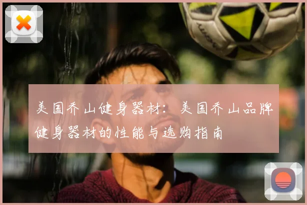美国乔山健身器材：美国乔山品牌健身器材的性能与选购指南