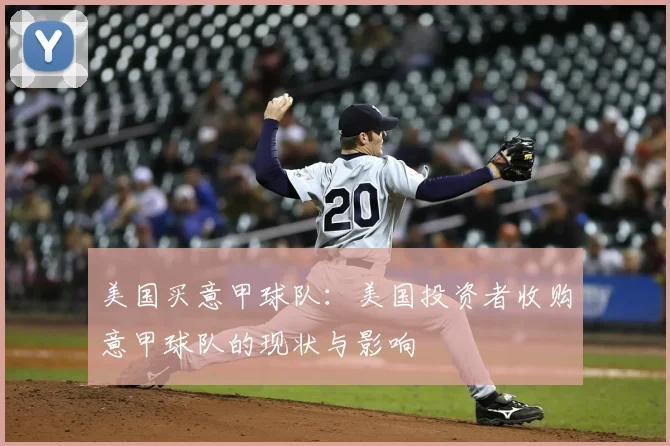 美国买意甲球队：美国投资者收购意甲球队的现状与影响